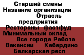 Старший смены › Название организации ­ SUBWAY › Отрасль предприятия ­ Рестораны, фастфуд › Минимальный оклад ­ 28 000 - Все города Работа » Вакансии   . Кабардино-Балкарская респ.